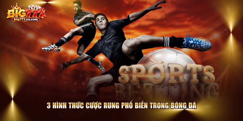 3 hình thức cược rung phổ biến trong bóng đá