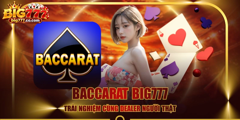 Baccarat BIG777 - Trải Nghiệm Cùng Dealer Người Thật