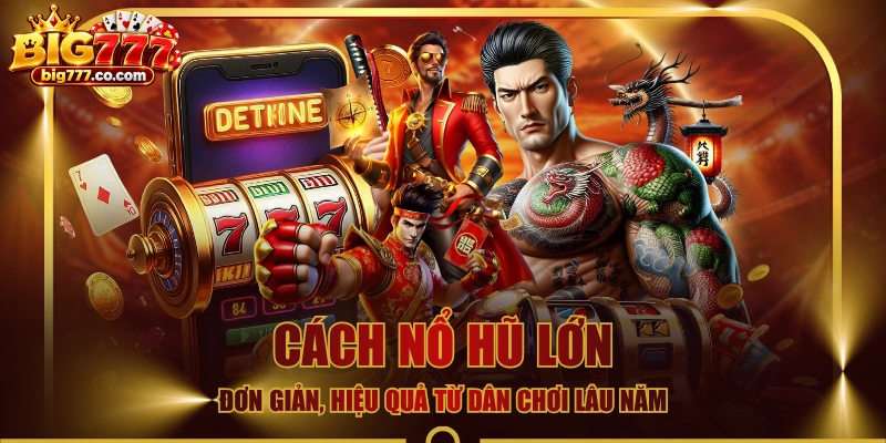 Cách Nổ Hũ Lớn Đơn Giản, Hiệu Quả Từ Dân Chơi Lâu Năm