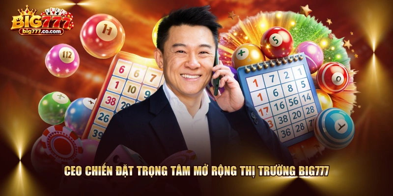 CEO Chiến đặt trọng tâm mở rộng thị trường BIG777