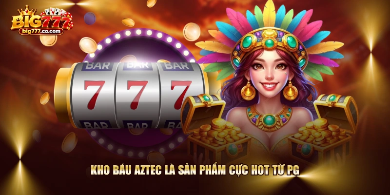 Kho Báu Aztec là sản phẩm cực hot từ PG
