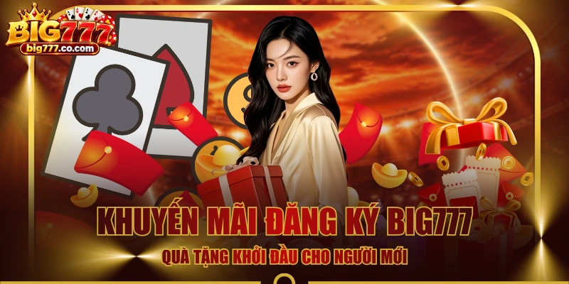 Khuyến Mãi Đăng Ký BIG777 - Quà Tặng Khởi Đầu Cho Người Mới